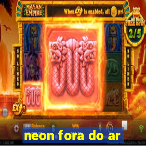 neon fora do ar